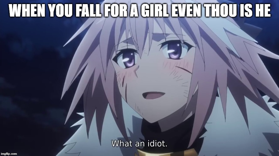 Astolfo reaction towards trap fanboys | WHEN YOU FALL FOR A GIRL EVEN THOU IS HE | image tagged in astolfo | made w/ Imgflip meme maker