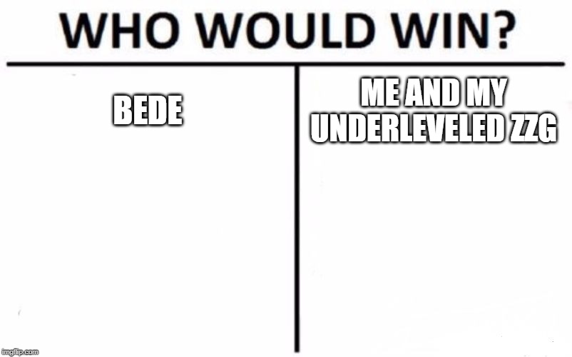 Who Would Win? Meme | BEDE; ME AND MY UNDERLEVELED ZZG | image tagged in memes,who would win | made w/ Imgflip meme maker