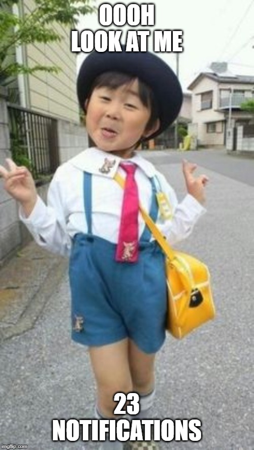 japanese student kid | OOOH LOOK AT ME 23 NOTIFICATIONS | image tagged in japanese student kid | made w/ Imgflip meme maker