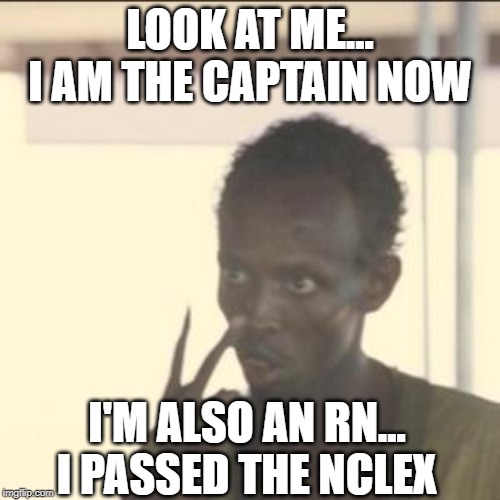 Look At Me | LOOK AT ME...
I AM THE CAPTAIN NOW; I'M ALSO AN RN...
I PASSED THE NCLEX | image tagged in memes,look at me | made w/ Imgflip meme maker