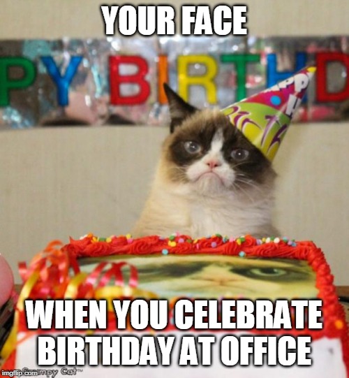 Grumpy Cat Birthday Meme | YOUR FACE; WHEN YOU CELEBRATE BIRTHDAY AT OFFICE | image tagged in memes,grumpy cat birthday,grumpy cat | made w/ Imgflip meme maker