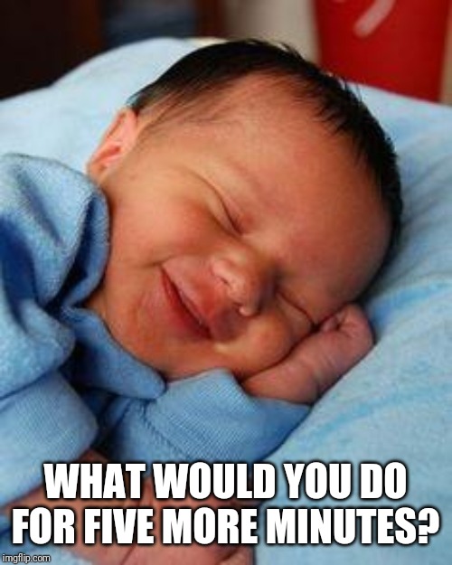 sleeping baby laughing | WHAT WOULD YOU DO FOR FIVE MORE MINUTES? | image tagged in sleeping baby laughing | made w/ Imgflip meme maker