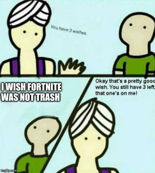 You have 3 wishes | I WISH FORTNITE WAS NOT TRASH | image tagged in you have 3 wishes | made w/ Imgflip meme maker