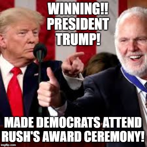 President Trump Makes Democrats Attend Rush's Award Ceremony! | WINNING!! PRESIDENT TRUMP! MADE DEMOCRATS ATTEND RUSH'S AWARD CEREMONY! | image tagged in trump | made w/ Imgflip meme maker