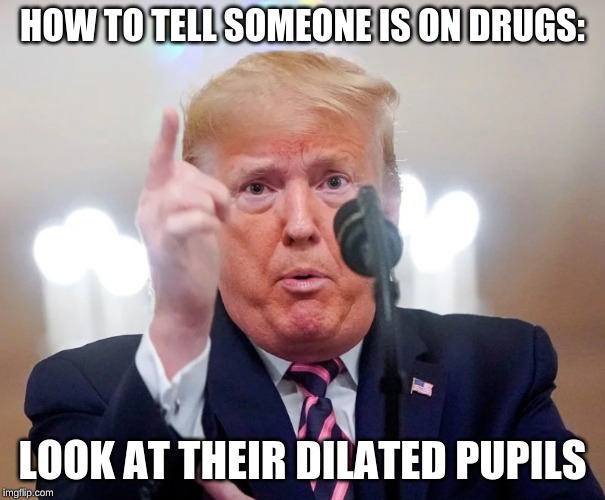 Trump Drugs  Dilated | HOW TO TELL SOMEONE IS ON DRUGS:; LOOK AT THEIR DILATED PUPILS | image tagged in trump drugs dilated | made w/ Imgflip meme maker