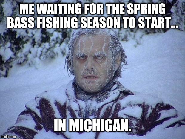 Jack Nicholson The Shining Snow | ME WAITING FOR THE SPRING BASS FISHING SEASON TO START... IN MICHIGAN. | image tagged in memes,jack nicholson the shining snow | made w/ Imgflip meme maker