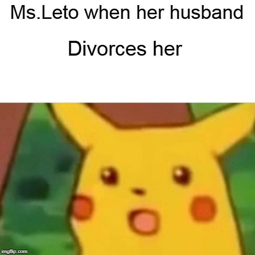 Surprised Pikachu | Ms.Leto when her husband; Divorces her | image tagged in memes,surprised pikachu | made w/ Imgflip meme maker