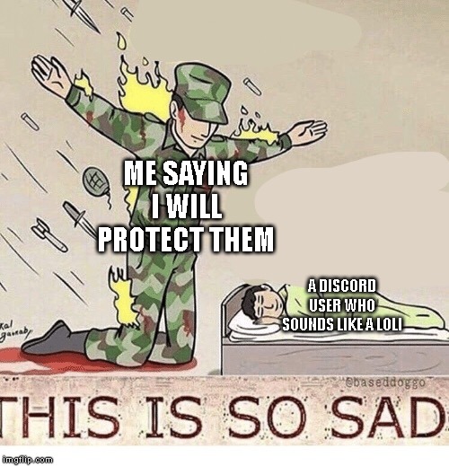 Soldier protecting sleeping child | ME SAYING I WILL PROTECT THEM; A DISCORD USER WHO SOUNDS LIKE A LOLI | image tagged in soldier protecting sleeping child,loli,discord | made w/ Imgflip meme maker