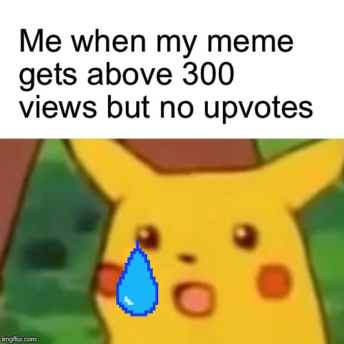 Surprised Pikachu |  Me when my meme gets above 300 views but no upvotes | image tagged in memes,surprised pikachu | made w/ Imgflip meme maker