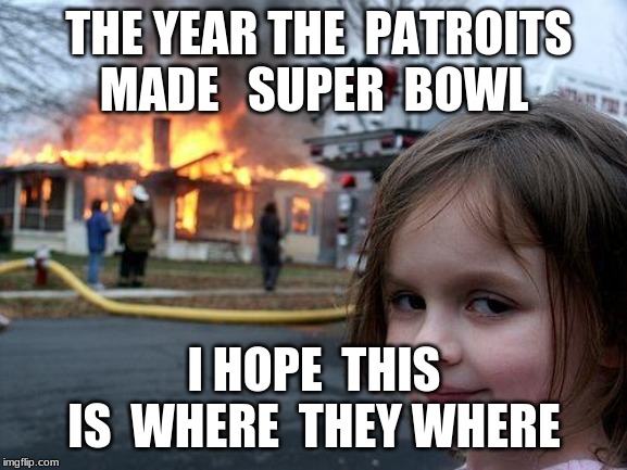 Disaster Girl Meme | THE YEAR THE  PATROITS  MADE   SUPER  BOWL; I HOPE  THIS  IS  WHERE  THEY WHERE | image tagged in memes,disaster girl | made w/ Imgflip meme maker