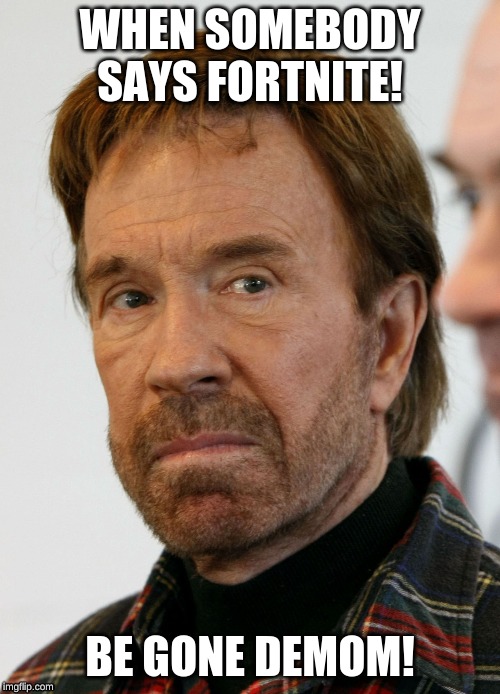 chuck norris mad face | WHEN SOMEBODY SAYS FORTNITE! BE GONE DEMOM! | image tagged in chuck norris mad face | made w/ Imgflip meme maker