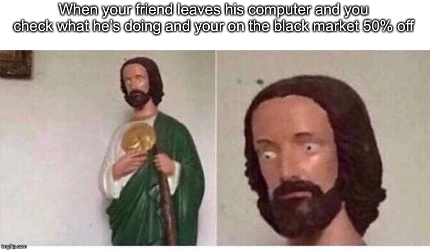 Scared jesus | When your friend leaves his computer and you check what he’s doing and your on the black market 50% off | image tagged in scared jesus | made w/ Imgflip meme maker
