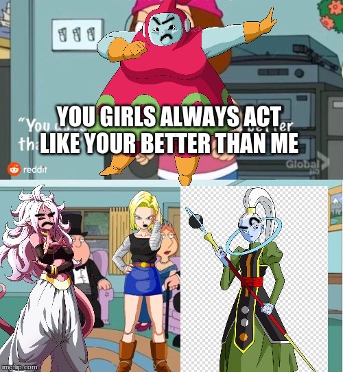 Ribrianne was hated in a nutshell | YOU GIRLS ALWAYS ACT LIKE YOUR BETTER THAN ME | image tagged in dragon ball super,you guys always act like you're better than me | made w/ Imgflip meme maker