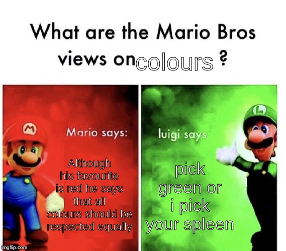 Mario Bros Views |  colours; Although his favourite is red he says that all colours should be respected equally; pick green or i pick your spleen | image tagged in mario bros views | made w/ Imgflip meme maker