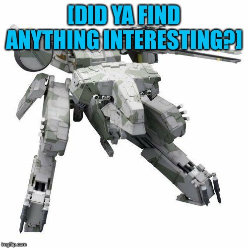 Metal gear REX | [DID YA FIND ANYTHING INTERESTING?] | image tagged in metal gear rex | made w/ Imgflip meme maker