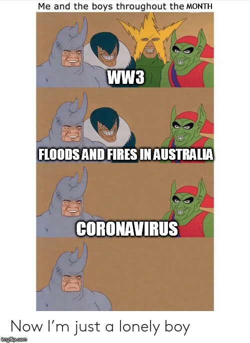 Me and The Boys throughout the Years | MONTH; WW3; FLOODS AND FIRES IN AUSTRALIA; CORONAVIRUS | image tagged in me and the boys throughout the years | made w/ Imgflip meme maker