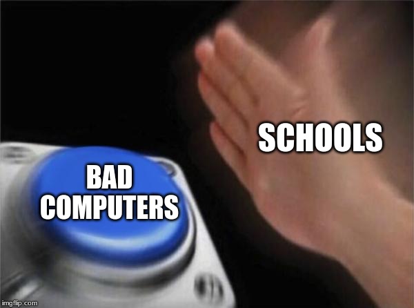 Blank Nut Button |  SCHOOLS; BAD COMPUTERS | image tagged in memes,blank nut button | made w/ Imgflip meme maker