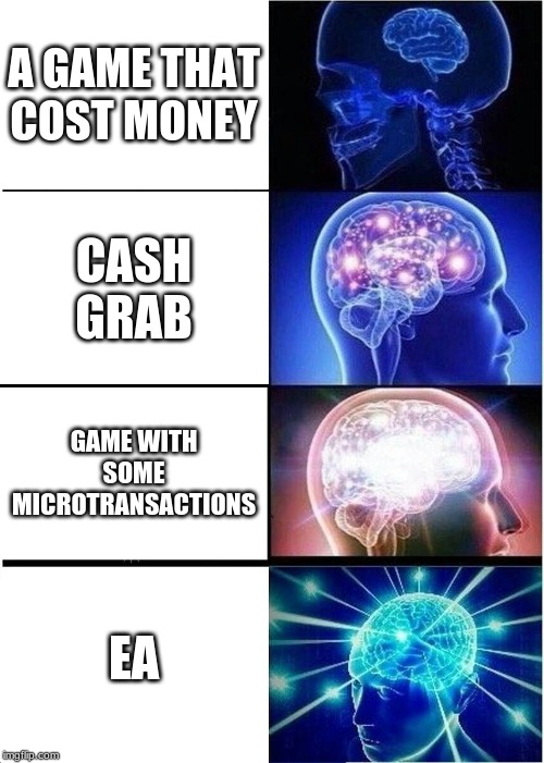 Expanding Brain | A GAME THAT COST MONEY; CASH GRAB; GAME WITH SOME MICROTRANSACTIONS; EA | image tagged in memes,expanding brain | made w/ Imgflip meme maker