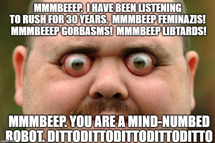 MMMBEEEP.  I HAVE BEEN LISTENING TO RUSH FOR 30 YEARS.  MMMBEEP FEMINAZIS!  MMMBEEEP GORBASMS!  MMMBEEP LIBTARDS! MMMBEEP. YOU ARE A MIND-NU | made w/ Imgflip meme maker