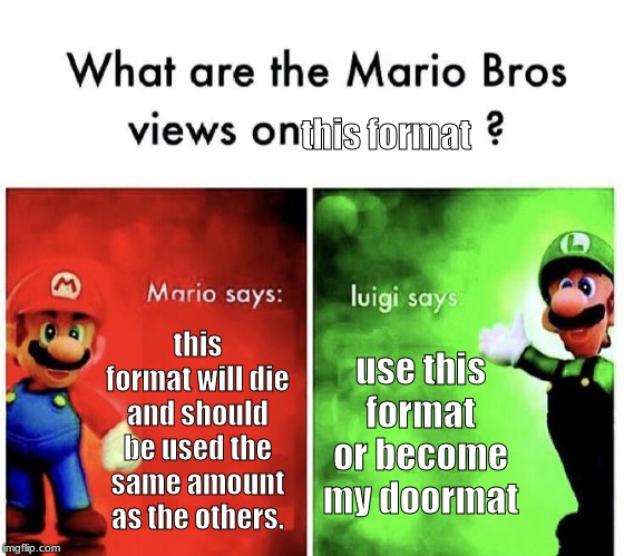 Mario Bros Views |  this format; this format will die and should be used the same amount as the others. use this format or become my doormat | image tagged in mario bros views | made w/ Imgflip meme maker