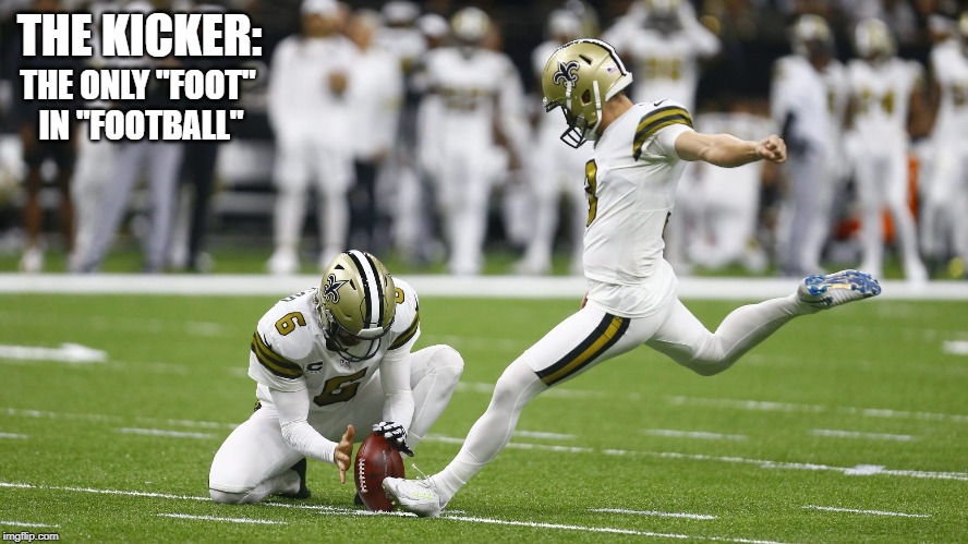TheOnlyFoot | THE KICKER:; THE ONLY "FOOT" 
IN "FOOTBALL" | image tagged in football,nfl,foot,kick,weird stuff,strange | made w/ Imgflip meme maker