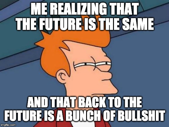 Futurama Fry | ME REALIZING THAT THE FUTURE IS THE SAME; AND THAT BACK TO THE FUTURE IS A BUNCH OF BULLSHIT | image tagged in memes,futurama fry | made w/ Imgflip meme maker
