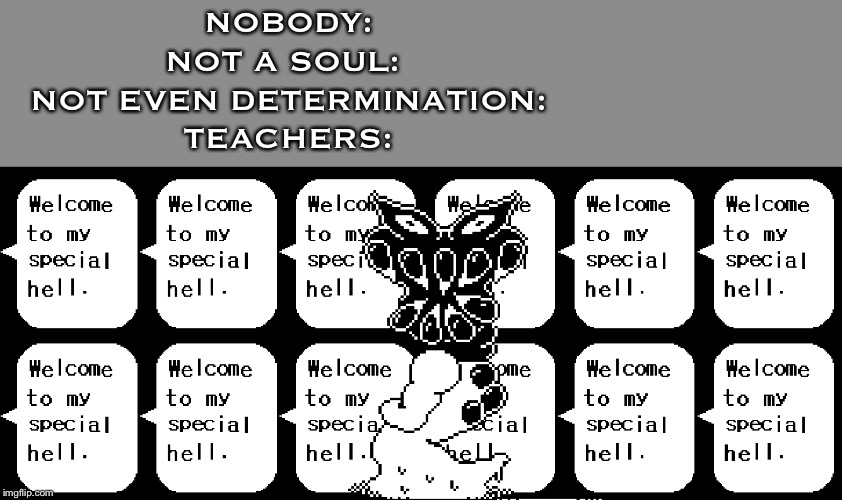 NOBODY:
NOT A SOUL: 
NOT EVEN DETERMINATION:
TEACHERS: | made w/ Imgflip meme maker