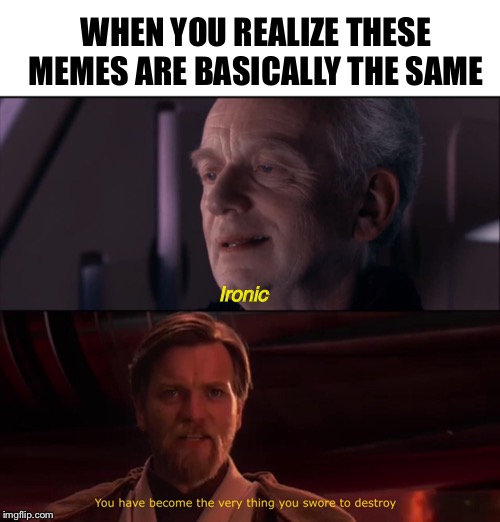 WHEN YOU REALIZE THESE MEMES ARE BASICALLY THE SAME; Ironic | image tagged in blank white template,palpatine ironic,you have become the very thing you swore to destroy,star wars prequels,memes,funny,PrequelMemes | made w/ Imgflip meme maker