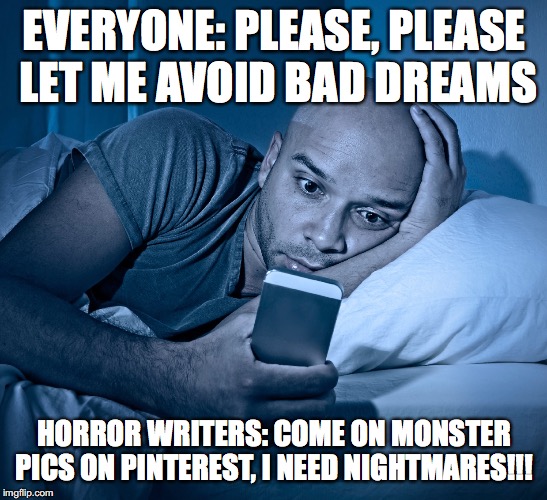 sleepless | EVERYONE: PLEASE, PLEASE  LET ME AVOID BAD DREAMS; HORROR WRITERS: COME ON MONSTER PICS ON PINTEREST, I NEED NIGHTMARES!!! | image tagged in sleepless | made w/ Imgflip meme maker