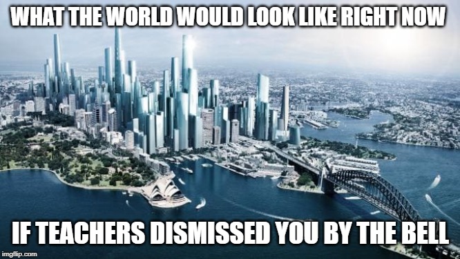 bell | WHAT THE WORLD WOULD LOOK LIKE RIGHT NOW; IF TEACHERS DISMISSED YOU BY THE BELL | image tagged in teacher,world,bell,funny,memes,ayy lmao | made w/ Imgflip meme maker