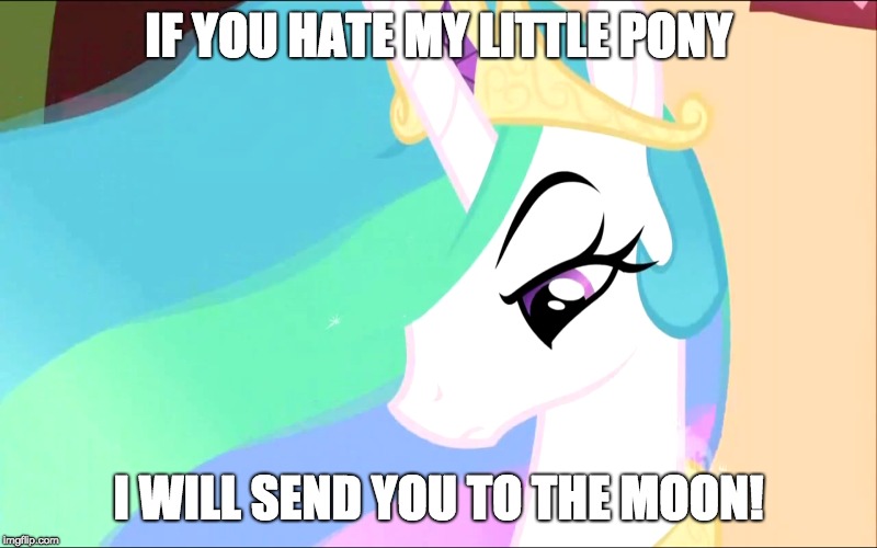 To the moon you go... FOR A THOUSAND YEARS! | IF YOU HATE MY LITTLE PONY; I WILL SEND YOU TO THE MOON! | image tagged in memes,my little pony,moon,princess celestia | made w/ Imgflip meme maker