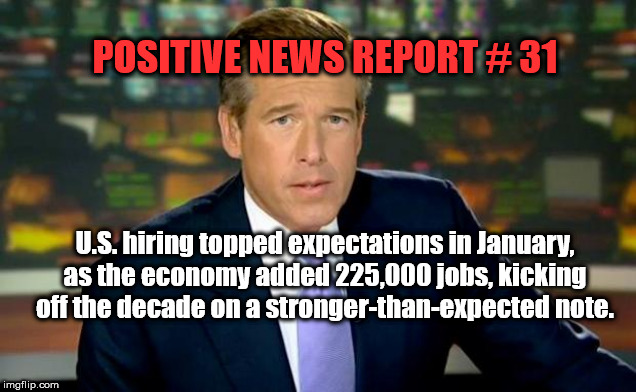 Brian Williams Was There Meme | POSITIVE NEWS REPORT # 31; U.S. hiring topped expectations in January, as the economy added 225,000 jobs, kicking off the decade on a stronger-than-expected note. | image tagged in memes,brian williams was there | made w/ Imgflip meme maker