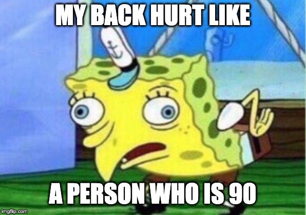 Mocking Spongebob Meme | MY BACK HURT LIKE; A PERSON WHO IS 90 | image tagged in memes,mocking spongebob | made w/ Imgflip meme maker