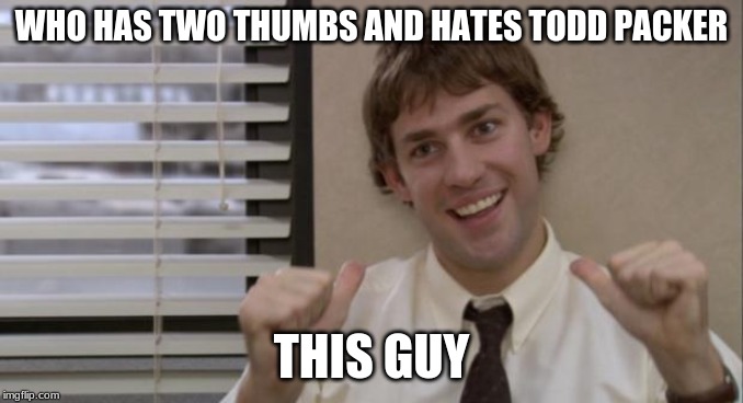 The Office Jim This Guy | WHO HAS TWO THUMBS AND HATES TODD PACKER; THIS GUY | image tagged in the office jim this guy | made w/ Imgflip meme maker