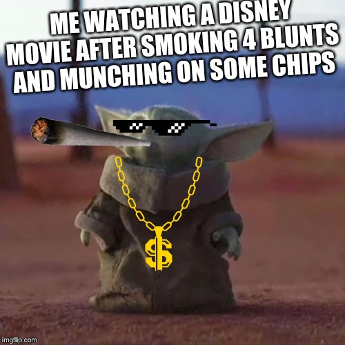 Baby Yoda | ME WATCHING A DISNEY MOVIE AFTER SMOKING 4 BLUNTS AND MUNCHING ON SOME CHIPS | image tagged in baby yoda | made w/ Imgflip meme maker