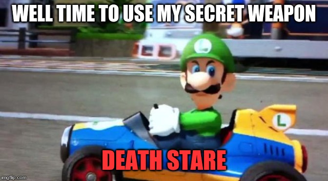 Luigi Death Stare | WELL TIME TO USE MY SECRET WEAPON DEATH STARE | image tagged in luigi death stare | made w/ Imgflip meme maker