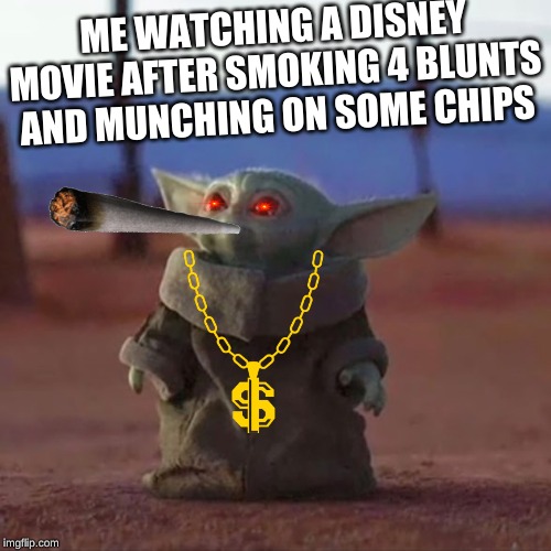 Baby Yoda | ME WATCHING A DISNEY MOVIE AFTER SMOKING 4 BLUNTS AND MUNCHING ON SOME CHIPS | image tagged in baby yoda | made w/ Imgflip meme maker