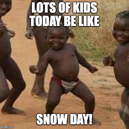 Third World Success Kid | LOTS OF KIDS TODAY BE LIKE; SNOW DAY! | image tagged in memes,third world success kid | made w/ Imgflip meme maker