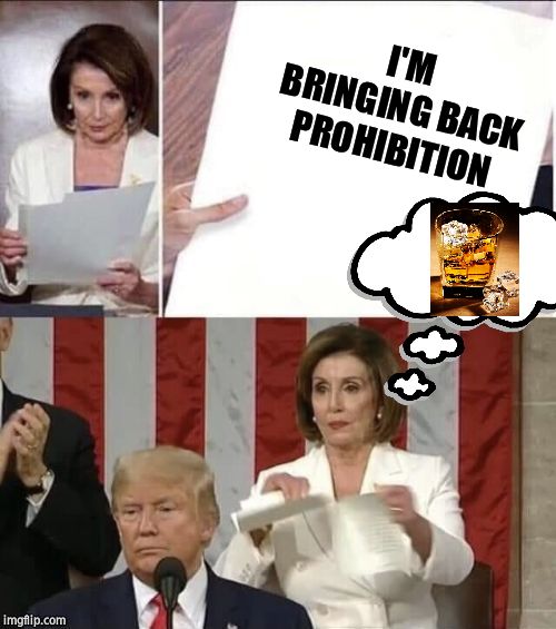 Hard no. | I'M BRINGING BACK PROHIBITION | image tagged in nancy pelosi,donald trump,alcohol,sotu | made w/ Imgflip meme maker