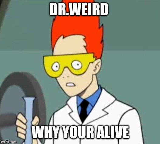 Steve | DR.WEIRD WHY YOUR ALIVE | image tagged in steve | made w/ Imgflip meme maker