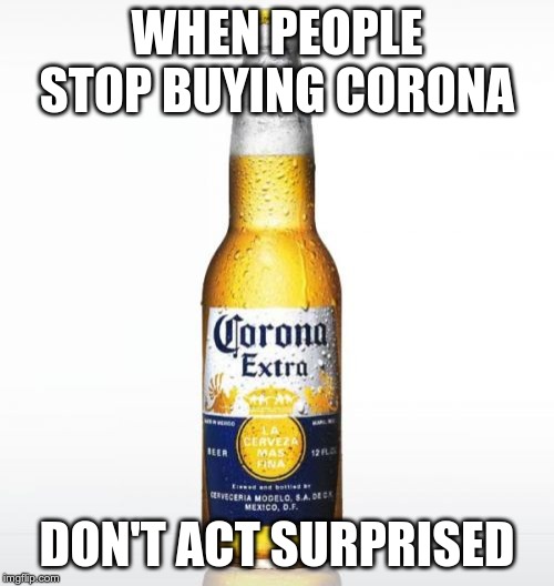 Corona | WHEN PEOPLE STOP BUYING CORONA; DON'T ACT SURPRISED | image tagged in memes,corona | made w/ Imgflip meme maker