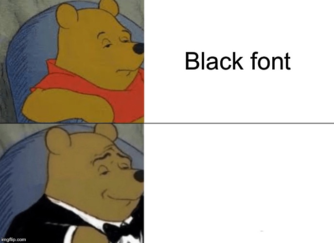 Tuxedo Winnie The Pooh | Black font | image tagged in memes,tuxedo winnie the pooh | made w/ Imgflip meme maker