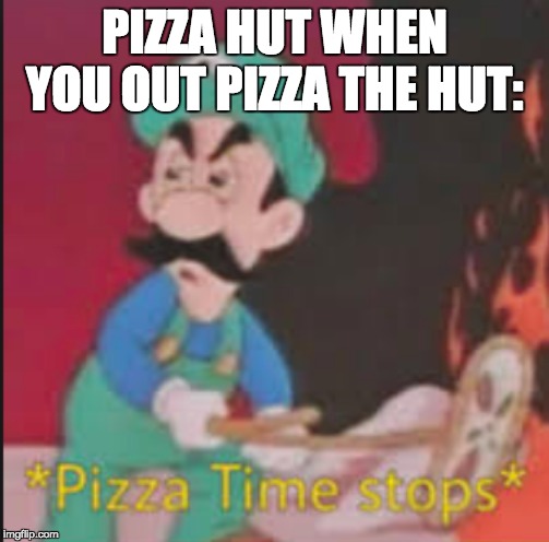 Pizza Time Stops | PIZZA HUT WHEN YOU OUT PIZZA THE HUT: | image tagged in pizza time stops | made w/ Imgflip meme maker
