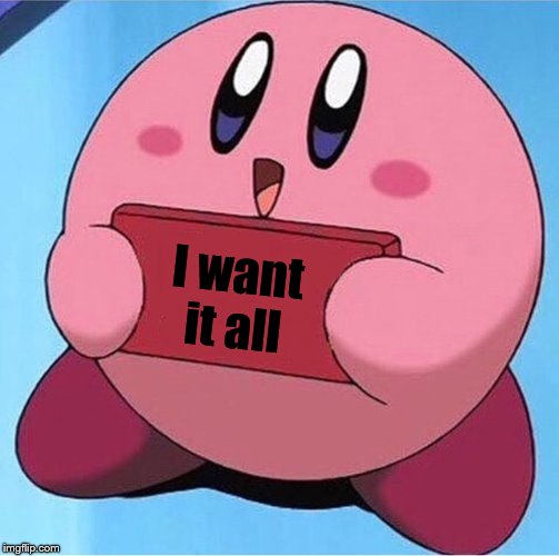 Kirby holding a sign | I want it all | image tagged in kirby holding a sign | made w/ Imgflip meme maker