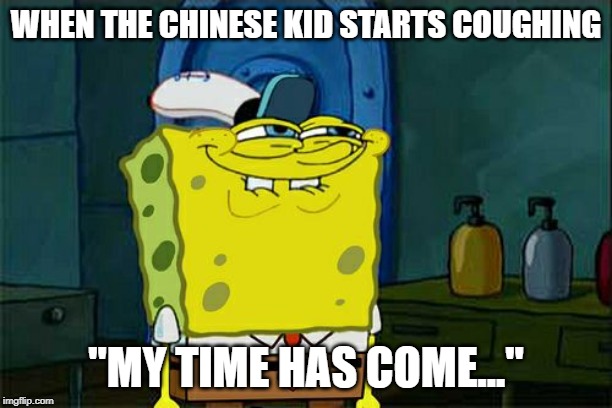 Don't You Squidward | WHEN THE CHINESE KID STARTS COUGHING; "MY TIME HAS COME..." | image tagged in memes,dont you squidward | made w/ Imgflip meme maker