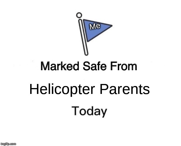 Marked Safe From | Me; Helicopter Parents | image tagged in memes,marked safe from | made w/ Imgflip meme maker