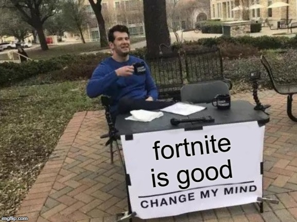 Change My Mind | fortnite is good | image tagged in memes,change my mind | made w/ Imgflip meme maker