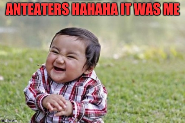Evil Toddler Meme | ANTEATERS HAHAHA IT WAS ME | image tagged in memes,evil toddler | made w/ Imgflip meme maker