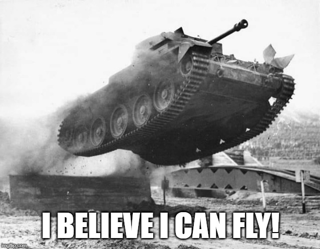 Flying tank | I BELIEVE I CAN FLY! | image tagged in funny | made w/ Imgflip meme maker