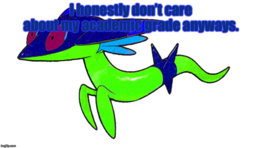I honestly don’t care about my academic grade anyways. | image tagged in tre as a dreepy | made w/ Imgflip meme maker
